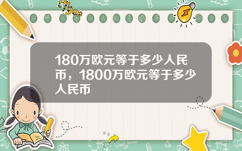 180万欧元等于多少人民币，1800万欧元等于多少人民币