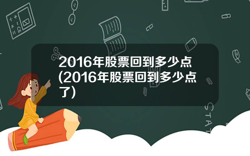 2016年股票回到多少点(2016年股票回到多少点了)