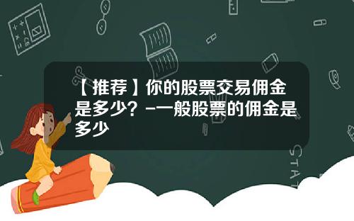 【推荐】你的股票交易佣金是多少？-一般股票的佣金是多少