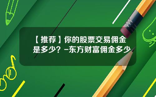 【推荐】你的股票交易佣金是多少？-东方财富佣金多少