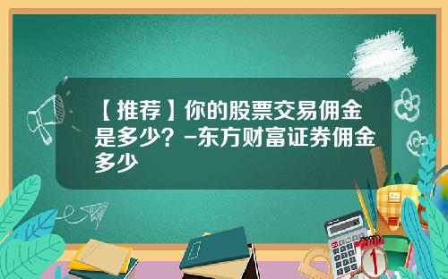 【推荐】你的股票交易佣金是多少？-东方财富证券佣金多少