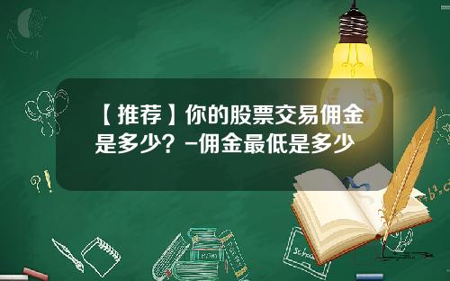 【推荐】你的股票交易佣金是多少？-佣金最低是多少