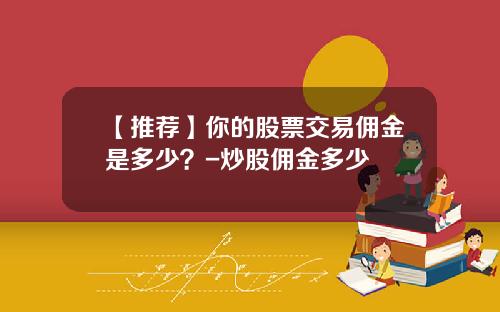 【推荐】你的股票交易佣金是多少？-炒股佣金多少