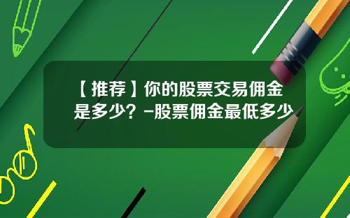 【推荐】你的股票交易佣金是多少？-股票佣金最低多少