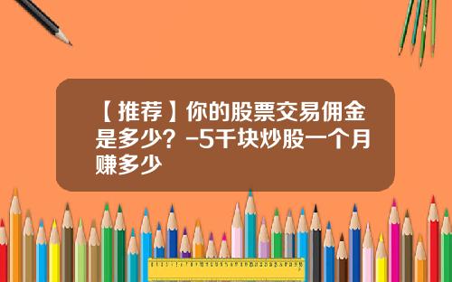 【推荐】你的股票交易佣金是多少？-5千块炒股一个月赚多少