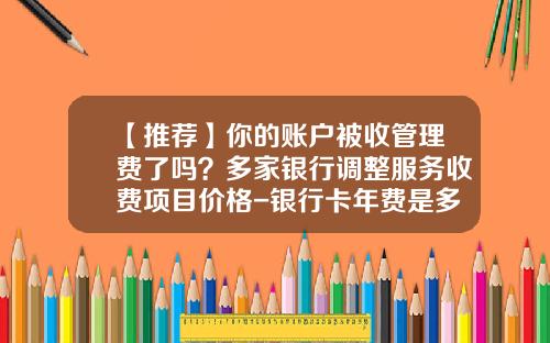 【推荐】你的账户被收管理费了吗？多家银行调整服务收费项目价格-银行卡年费是多少