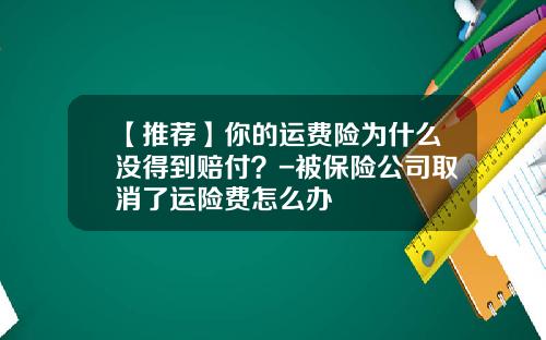 【推荐】你的运费险为什么没得到赔付？-被保险公司取消了运险费怎么办