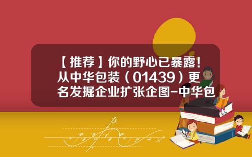【推荐】你的野心已暴露！从中华包装（01439）更名发掘企业扩张企图-中华包装控股01439公司简介