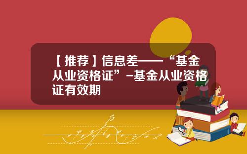 【推荐】信息差——“基金从业资格证”-基金从业资格证有效期