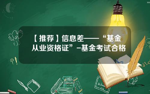 【推荐】信息差——“基金从业资格证”-基金考试合格