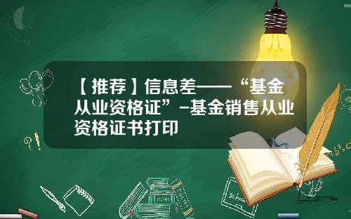 【推荐】信息差——“基金从业资格证”-基金销售从业资格证书打印