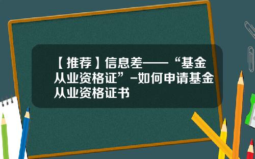 【推荐】信息差——“基金从业资格证”-如何申请基金从业资格证书