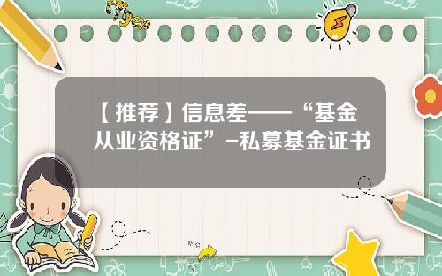 【推荐】信息差——“基金从业资格证”-私募基金证书
