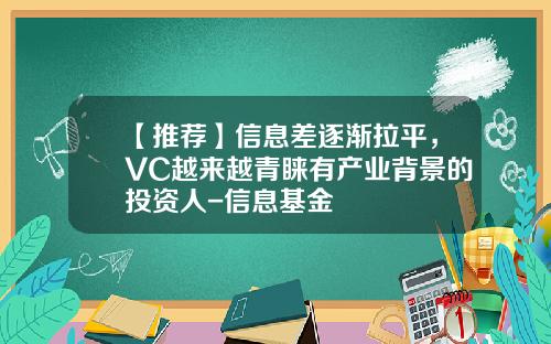 【推荐】信息差逐渐拉平，VC越来越青睐有产业背景的投资人-信息基金