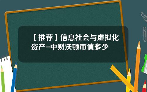 【推荐】信息社会与虚拟化资产-中财沃顿市值多少