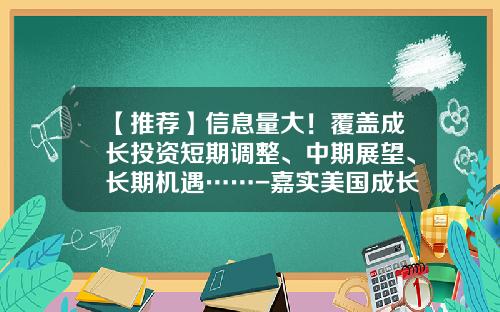 【推荐】信息量大！覆盖成长投资短期调整、中期展望、长期机遇……-嘉实美国成长股票基金