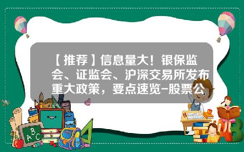 【推荐】信息量大！银保监会、证监会、沪深交易所发布重大政策，要点速览-股票公告资讯速览