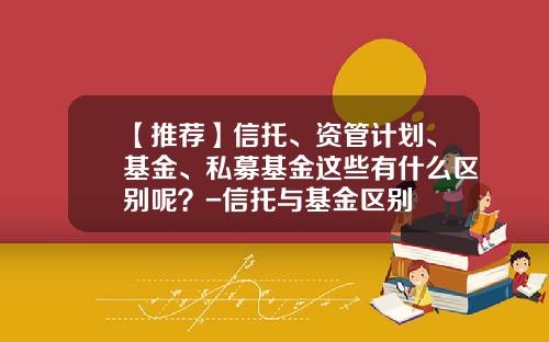【推荐】信托、资管计划、基金、私募基金这些有什么区别呢？-信托与基金区别