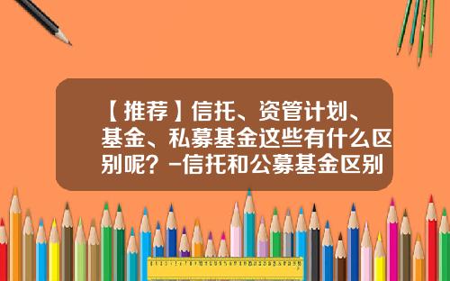 【推荐】信托、资管计划、基金、私募基金这些有什么区别呢？-信托和公募基金区别