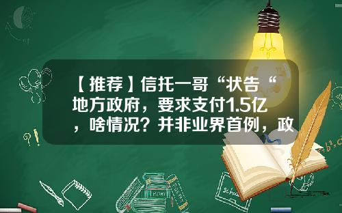 【推荐】信托一哥“状告“地方政府，要求支付1.5亿，啥情况？并非业界首例，政信项目路在何方？-中信上海信托投资公司