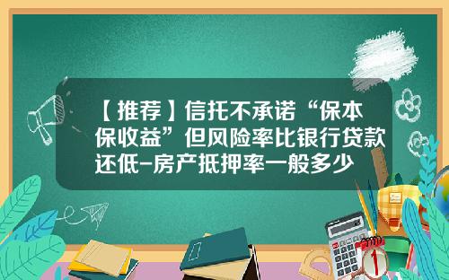 【推荐】信托不承诺“保本保收益”但风险率比银行贷款还低-房产抵押率一般多少