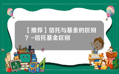 【推荐】信托与基金的区别？-信托基金区别