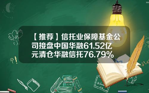 【推荐】信托业保障基金公司接盘中国华融61.52亿元清仓华融信托76.79%股权-新疆信托公司