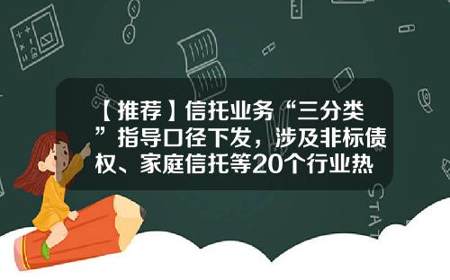 【推荐】信托业务“三分类”指导口径下发，涉及非标债权、家庭信托等20个行业热点-信托公司发放贷款