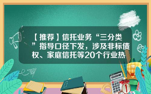 【推荐】信托业务“三分类”指导口径下发，涉及非标债权、家庭信托等20个行业热点-表外业务基金