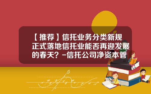 【推荐】信托业务分类新规正式落地信托业能否再迎发展的春天？-信托公司净资本管理新规征求意见稿