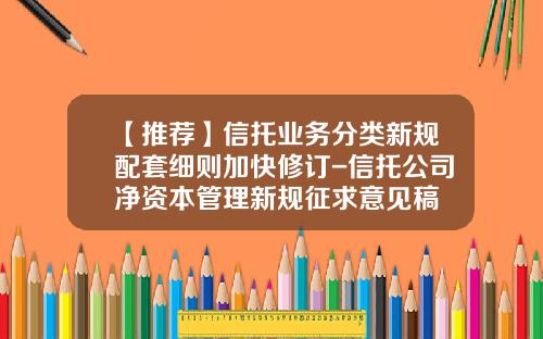 【推荐】信托业务分类新规配套细则加快修订-信托公司净资本管理新规征求意见稿