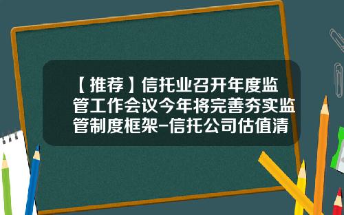 【推荐】信托业召开年度监管工作会议今年将完善夯实监管制度框架-信托公司估值清算