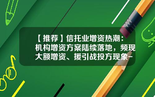 【推荐】信托业增资热潮：机构增资方案陆续落地，频现大额增资、援引战投方现象-中粮集团有限公司保险经纪
