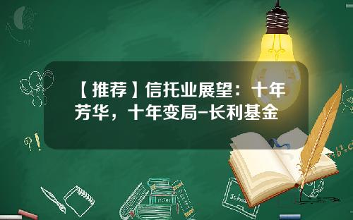 【推荐】信托业展望：十年芳华，十年变局-长利基金