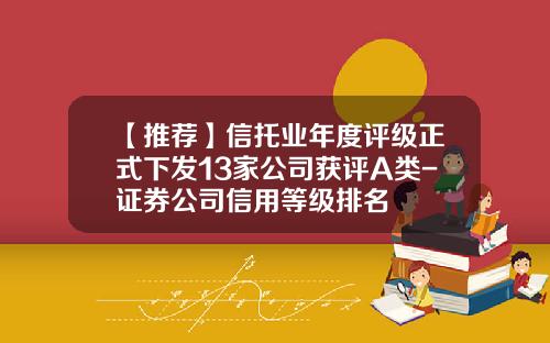 【推荐】信托业年度评级正式下发13家公司获评A类-证券公司信用等级排名