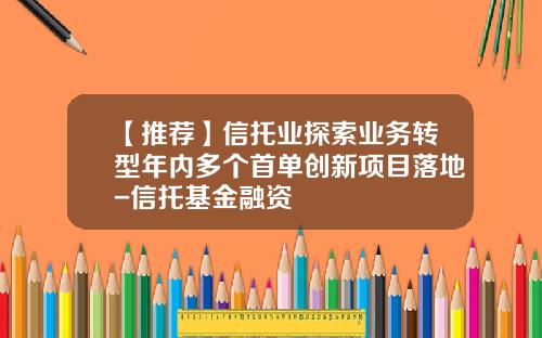 【推荐】信托业探索业务转型年内多个首单创新项目落地-信托基金融资