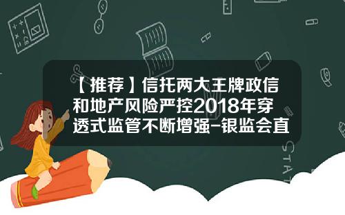 【推荐】信托两大王牌政信和地产风险严控2018年穿透式监管不断增强-银监会直接监管的信托公司