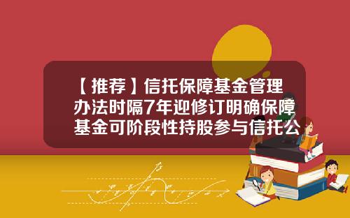 【推荐】信托保障基金管理办法时隔7年迎修订明确保障基金可阶段性持股参与信托公司风险处置-信托保障基金比例