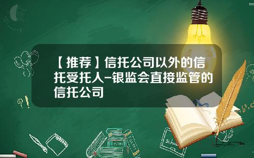 【推荐】信托公司以外的信托受托人-银监会直接监管的信托公司