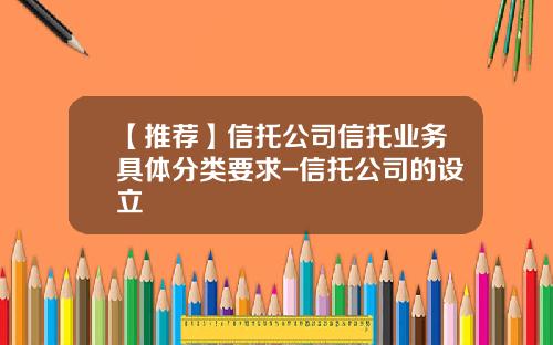 【推荐】信托公司信托业务具体分类要求-信托公司的设立