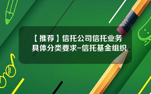 【推荐】信托公司信托业务具体分类要求-信托基金组织