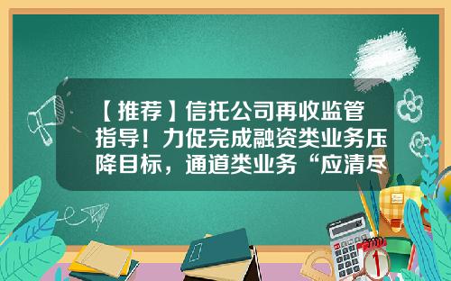 【推荐】信托公司再收监管指导！力促完成融资类业务压降目标，通道类业务“应清尽清、能清尽清”-信托公司的通道业务