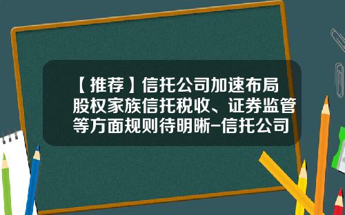 【推荐】信托公司加速布局股权家族信托税收、证券监管等方面规则待明晰-信托公司的证券账户