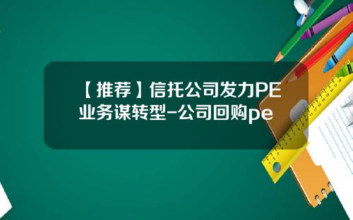 【推荐】信托公司发力PE业务谋转型-公司回购pe