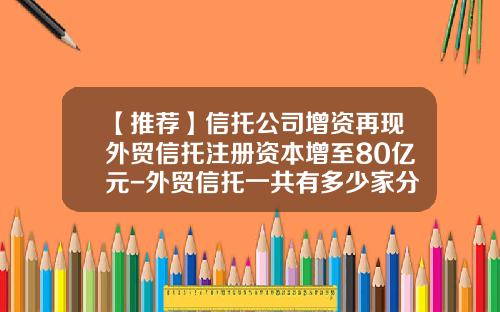【推荐】信托公司增资再现外贸信托注册资本增至80亿元-外贸信托一共有多少家分公司