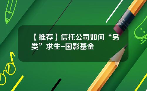 【推荐】信托公司如何“另类”求生-国影基金