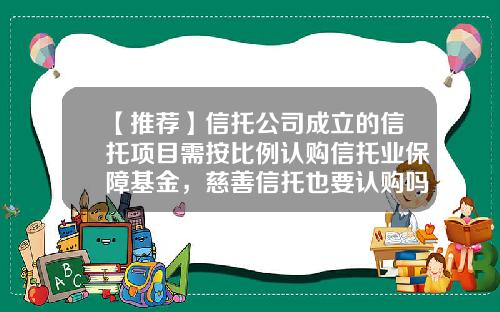 【推荐】信托公司成立的信托项目需按比例认购信托业保障基金，慈善信托也要认购吗？-信托基金购买