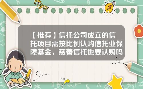 【推荐】信托公司成立的信托项目需按比例认购信托业保障基金，慈善信托也要认购吗？-基金与信托区别