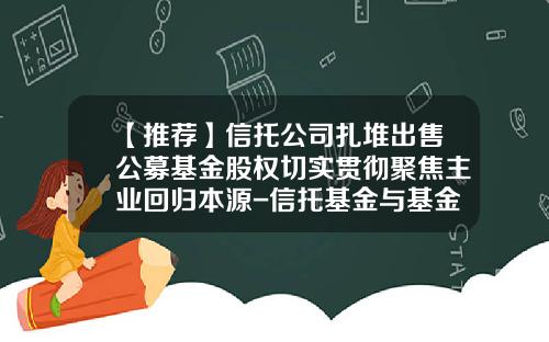 【推荐】信托公司扎堆出售公募基金股权切实贯彻聚焦主业回归本源-信托基金与基金
