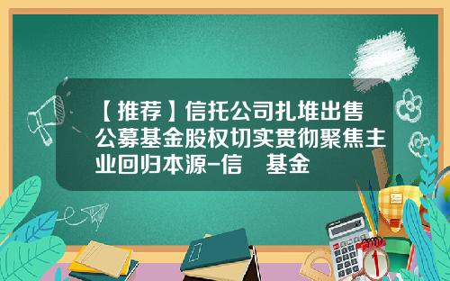 【推荐】信托公司扎堆出售公募基金股权切实贯彻聚焦主业回归本源-信讬基金